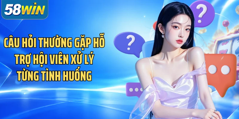 Câu hỏi thường gặp hỗ trợ hội viên xử lý từng tình huống