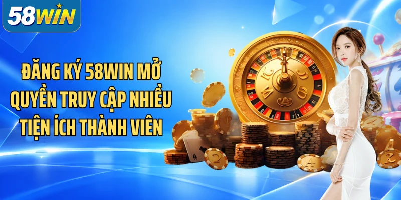 Đăng ký 58WIN mở quyền truy cập nhiều tiện ích thành viên