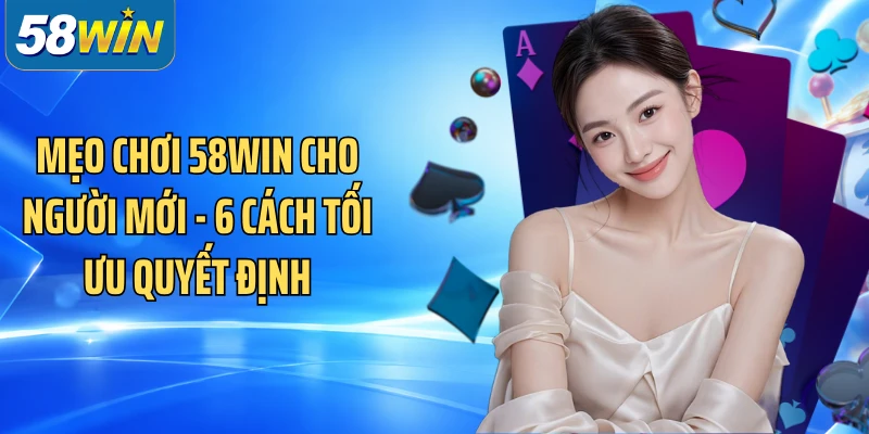 Mẹo Chơi 58WIN Cho Người Mới - 6 Cách Tối Ưu Quyết Định